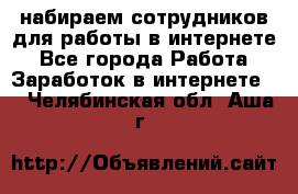 набираем сотрудников для работы в интернете - Все города Работа » Заработок в интернете   . Челябинская обл.,Аша г.